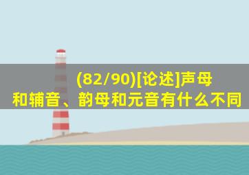 (82/90)[论述]声母和辅音、韵母和元音有什么不同